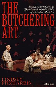 The Butchering Art: Joseph Lister’s Quest to Transform the Grisly World of Victorian Medicine by Lindsey Fitzharris The Butchering Art: Joseph Lister’s Quest to Transform the Grisly World of Victorian Medicine by Lindsey Fitzharris