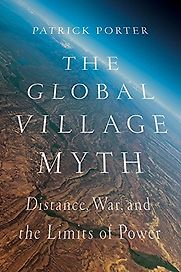 The Global Village Myth: Distance, War, and the Limits of Power by Patrick Porter The Global Village Myth: Distance, War, and the Limits of Power by Patrick Porter