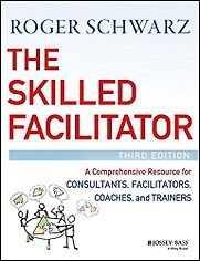 The Skilled Facilitator: A Comprehensive Resource for Consultants, Facilitators, Coaches, and Trainers by Roger Schwarz