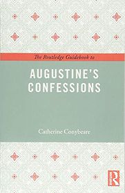 The Routledge Guidebook to Augustine's Confessions by Catherine Conybeare The Routledge Guidebook to Augustine's Confessions by Catherine Conybeare