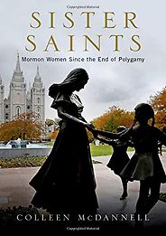 The best books on Mormonism - Sister Saints: Mormon Women Since the End of Polygamy by Colleen McDannell The best books on Mormonism - Sister Saints: Mormon Women Since the End of Polygamy by Colleen McDannell