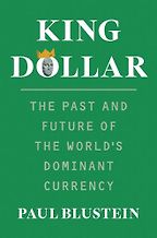 King Dollar: The Past and Future of the World's Dominant Currency by Paul Blustein King Dollar: The Past and Future of the World's Dominant Currency by Paul Blustein