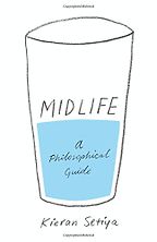 Midlife: A Philosophical Guide by Kieran Setiya Midlife: A Philosophical Guide by Kieran Setiya