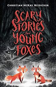Scary Stories for Young Foxes by Christian McKay Heidicker Scary Stories for Young Foxes by Christian McKay Heidicker