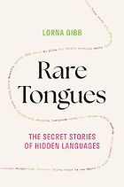 The best books on Endangered Languages - Rare Tongues: The Secret Stories of Hidden Languages by Lorna Gibb
