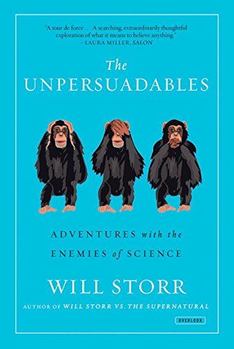 The Unpersuadables: Adventures with the Enemies of Science by Will Storr