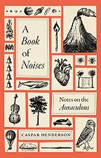 A Book of Noises: Notes on the Auraculous by Caspar Henderson A Book of Noises: Notes on the Auraculous by Caspar Henderson