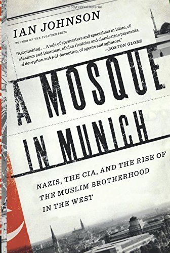 A Mosque in Munich: Nazis, the CIA, and the Rise of the Muslim Brotherhood in the West by Ian Johnson