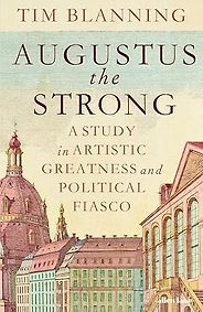The Best Historical Biography: The 2025 Elizabeth Longford Prize - Augustus The Strong: A Study in Artistic Greatness and Political Fiasco by Tim Blanning The Best Historical Biography: The 2025 Elizabeth Longford Prize - Augustus The Strong: A Study in Artistic Greatness and Political Fiasco by Tim Blanning