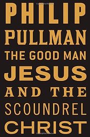 The Good Man Jesus and the Scoundrel Christ by Philip Pullman The Good Man Jesus and the Scoundrel Christ by Philip Pullman