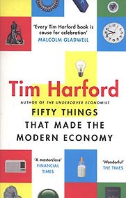 Fifty Things that Made the Modern Economy by Tim Harford Fifty Things that Made the Modern Economy by Tim Harford