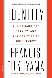 Identity: The Demand for Dignity and the Politics of Resentment by Francis Fukuyama Identity: The Demand for Dignity and the Politics of Resentment by Francis Fukuyama