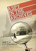 A Spy in the Archives: A Memoir of Cold War Russia by Sheila Fitzpatrick A Spy in the Archives: A Memoir of Cold War Russia by Sheila Fitzpatrick