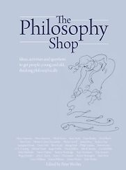 The Philosophy Shop: Ideas, activites and questions to get people, young and old, thinking philosophically. by Peter Worley