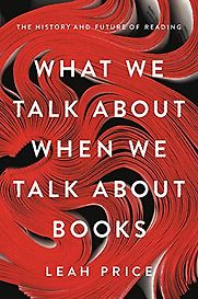 What We Talk About When We Talk About Books: The History and Future of Reading by Leah Price What We Talk About When We Talk About Books: The History and Future of Reading by Leah Price