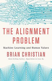 The Alignment Problem: Machine Learning and Human Values by Brian Christian The Alignment Problem: Machine Learning and Human Values by Brian Christian