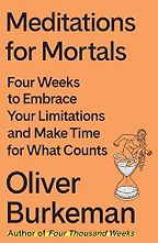 Notable Self-Help & Psychology Books of 2024 - Meditations for Mortals: Four Weeks to Embrace Your Limitations and Make Time for What Counts by Oliver Burkeman