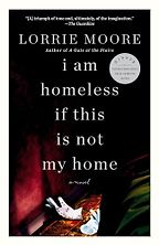 I Am Homeless If This Is Not My Home: A Novel by Lorrie Moore I Am Homeless If This Is Not My Home: A Novel by Lorrie Moore