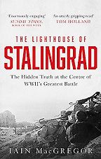 The Lighthouse of Stalingrad: The Hidden Truth at the Centre of WWII's Greatest Battle by Iain MacGregor The Lighthouse of Stalingrad: The Hidden Truth at the Centre of WWII's Greatest Battle by Iain MacGregor