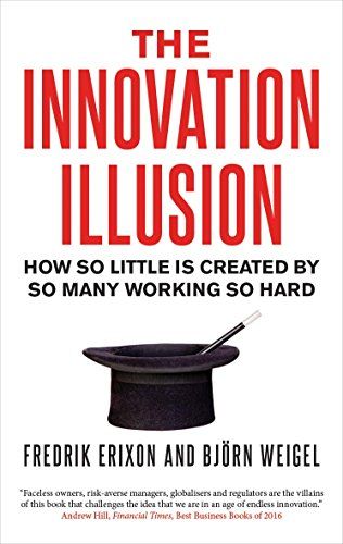 The Innovation Illusion: How So Little Is Created by So Many Working So Hard by Björn Weigel & Fredrik Erixon