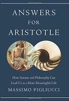 Answers for Aristotle: How Science and Philosophy Can Lead Us to A More Meaningful Life by Massimo Pigliucci