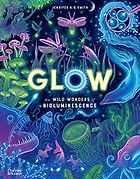 Beautiful Science Books for 9-12 Year Olds - Glow: The Wild Wonders of Bioluminescence Jennifer N. R. Smith, Dr. Edith Widder (consultant)