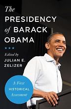 The Presidency of Barack Obama: A First Historical Assessment by Julian E. Zelizer The Presidency of Barack Obama: A First Historical Assessment by Julian E. Zelizer