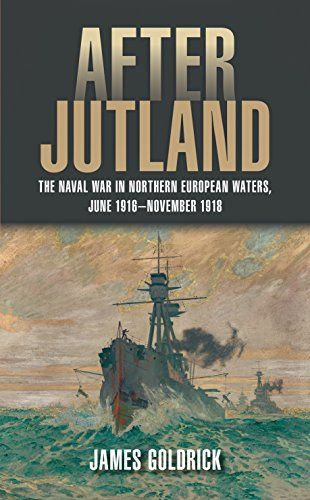 After Jutland: The Naval War in North European Waters, June 1916-November 1918 by James Goldrick