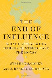 The End of Influence: What Happens When Other Countries Have the Money by Brad DeLong & Stephen Cohen The End of Influence: What Happens When Other Countries Have the Money by Brad DeLong & Stephen Cohen