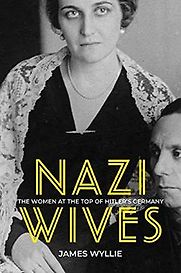 Nazi Wives: The Women at the Top of Hitler's Germany by James Wyllie Nazi Wives: The Women at the Top of Hitler's Germany by James Wyllie