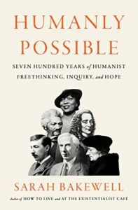 The Best Philosophy Books of 2023 - Humanly Possible: Seven Hundred Years of Humanist Freethinking, Inquiry, and Hope by Sarah Bakewell
