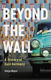 Beyond the Wall: A History of East Germany by Katja Hoyer Beyond the Wall: A History of East Germany by Katja Hoyer