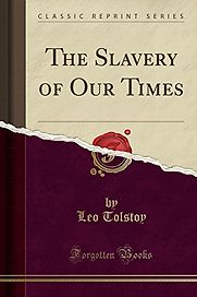 The Slavery of Our Times by Leo Tolstoy The Slavery of Our Times by Leo Tolstoy