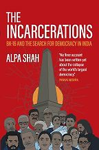 The Incarcerations: BK16 and the Search for Democracy in India by Alpa Shah The Incarcerations: BK16 and the Search for Democracy in India by Alpa Shah