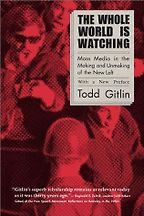 The Whole World Is Watching by Todd Gitlin The Whole World Is Watching by Todd Gitlin
