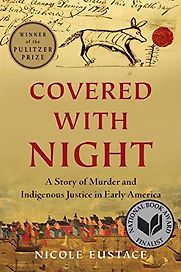 Covered with Night: A Story of Murder and Indigenous Justice in Early America by Nicole Eustace Covered with Night: A Story of Murder and Indigenous Justice in Early America by Nicole Eustace