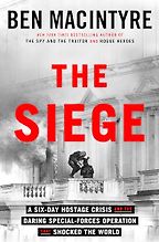 The Siege: A Six-Day Hostage Crisis and the Daring Special-Forces Operation That Shocked the World by Ben Macintyre The Siege: A Six-Day Hostage Crisis and the Daring Special-Forces Operation That Shocked the World by Ben Macintyre