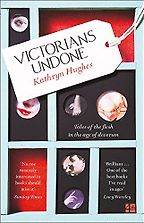 Victorians Undone: Tales of the Flesh in the Age of Decorum by Kathryn Hughes Victorians Undone: Tales of the Flesh in the Age of Decorum by Kathryn Hughes