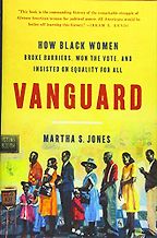 Vanguard: How Black Women Broke Barriers, Won the Vote, and Insisted on Equality for All by Martha S. Jones Vanguard: How Black Women Broke Barriers, Won the Vote, and Insisted on Equality for All by Martha S. Jones