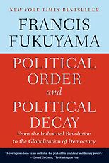 Francis Fukuyama recommends the best books on the The Financial Crisis - Political Order and Political Decay: From the Industrial Revolution to the Globalization of Democracy by Francis Fukuyama