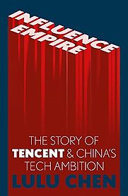 Influence Empire: The Story of Tencent and China’s Tech Ambition by Lulu Chen Influence Empire: The Story of Tencent and China’s Tech Ambition by Lulu Chen