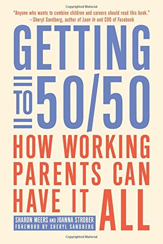 Getting to 50/50: How Working Parents Can Have It All by Sharon Meers and Joanna Strober