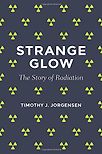 Strange Glow: The Story of Radiation by Timothy J. Jorgensen