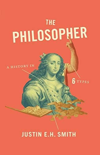 The Philosopher: A History in Six Types by Justin E. H. Smith