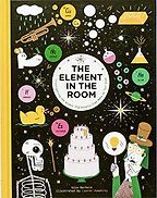 The Element in the Room: Investigating the Atomic Ingredients that Make Up Your Home Mike Barfield (illustrated by Lauren Humphrey) The Element in the Room: Investigating the Atomic Ingredients that Make Up Your Home Mike Barfield (illustrated by Lauren Humphrey)