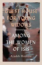 Guest House for Young Widows: Among the women of ISIS by Azadeh Moaveni Guest House for Young Widows: Among the women of ISIS by Azadeh Moaveni