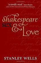 Shakespeare, Sex and Love by Stanley Wells Shakespeare, Sex and Love by Stanley Wells