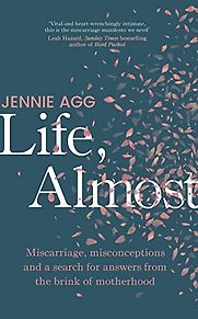 Life, Almost: Miscarriage, Misconceptions and a Search for Answers from the Brink of Motherhood by Jennie Agg Life, Almost: Miscarriage, Misconceptions and a Search for Answers from the Brink of Motherhood by Jennie Agg