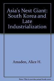 Asia's Next Giant: South Korea and Late Industrialization by Alice Amsden Asia's Next Giant: South Korea and Late Industrialization by Alice Amsden