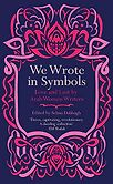 We Wrote In Symbols: Love and Lust by Arab Women Writers edited by Selma Dabbagh